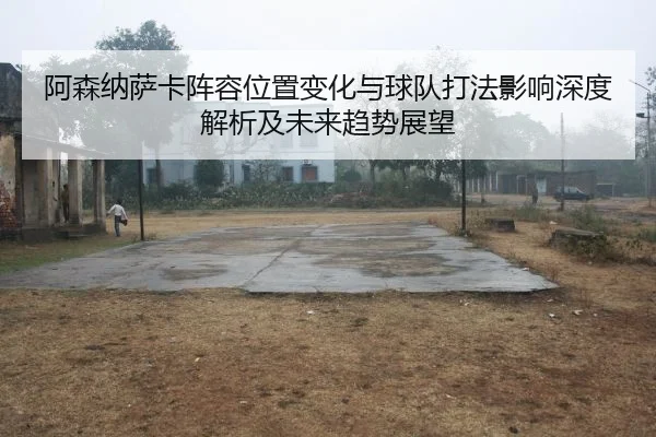 a-sen-na-sa-ka-zhen-rong-wei-zhi-bian-hua-yu-qiu-dui-da-fa-ying-xiang-shen-du-jie-xi-ji-wei-lai-qu-shi-zhan-wang-2-645.jpg