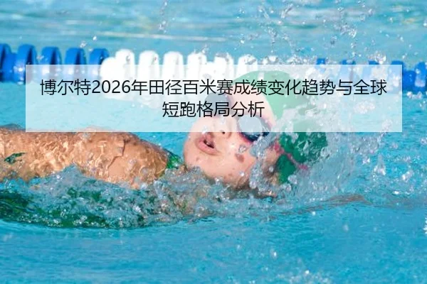博尔特2026年田径百米赛成绩变化趋势与全球短跑格局分析