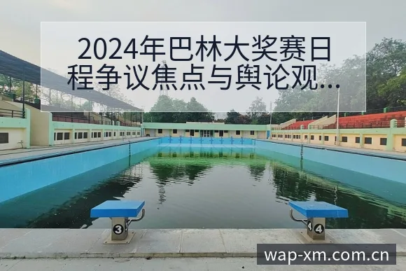 2024年巴林大奖赛日程争议焦点与舆论观察战术价值分析 - 熊猫体育官网
