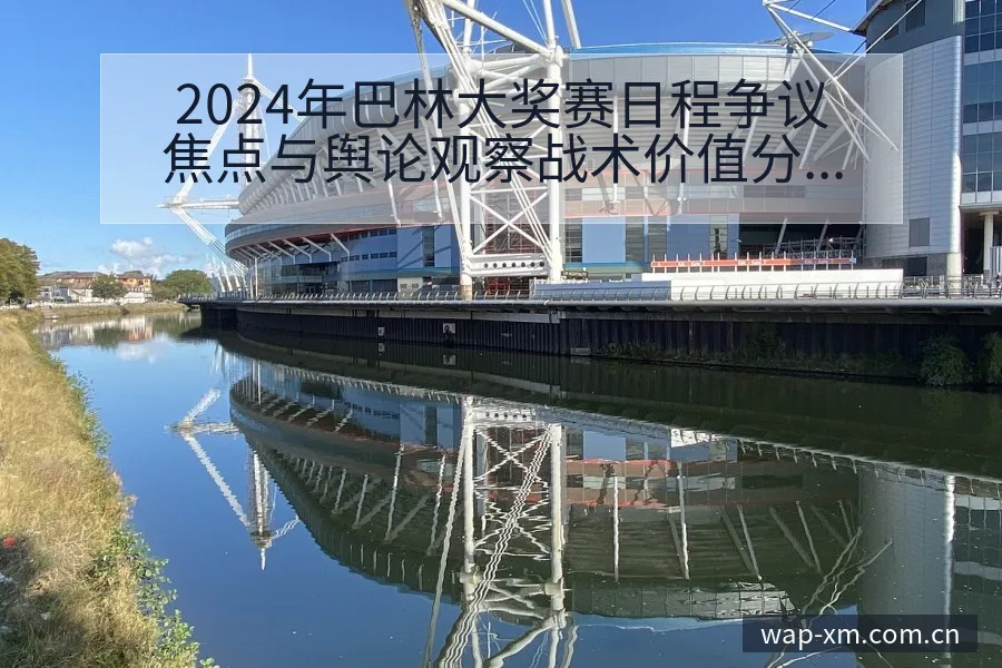 2024年巴林大奖赛日程争议焦点与舆论观察战术价值分析 - 熊猫体育官网